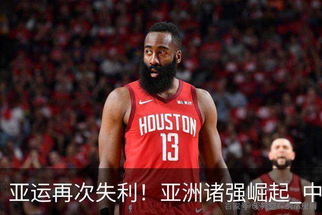 亚运再次失利！亚洲诸强崛起 中国男篮差距何在