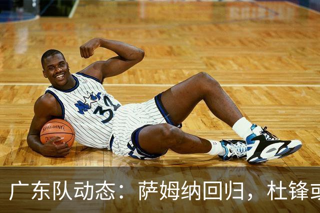 广东队动态：萨姆纳回归，杜锋或将出任国家队主教练？