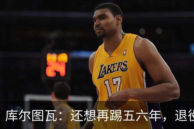 库尔图瓦：还想再踢五六年，退役后不想当主教练因为这让人老得快